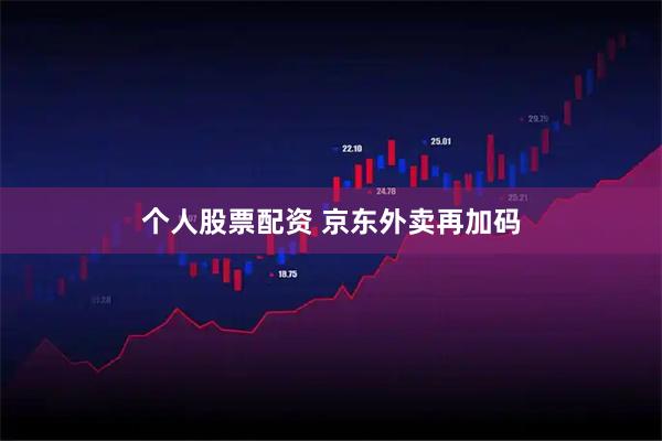 个人股票配资 京东外卖再加码