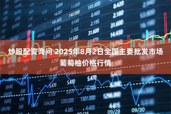 炒股配资询问 2025年8月2日全国主要批发市场葡萄柚价格行情