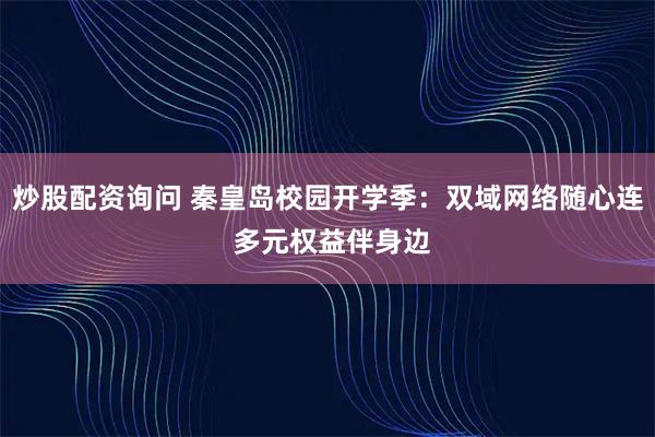 炒股配资询问 秦皇岛校园开学季：双域网络随心连 多元权益伴身边